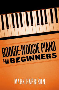 Title: Boogie-Woogie Piano for Beginners, Author: Mark Harrison