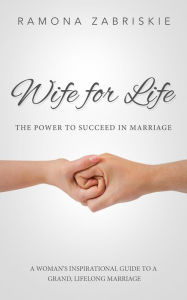 Title: Wife for Life: The Power to Succeed in Marriage: A Woman's Inspirational Guide to a Grand, Lifelong Marriage, Author: Ramona Zabriskie