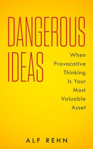 Title: Dangerous Ideas: When Provocative Thinking Is Your Most Valuable Asset, Author: Alf Rehn