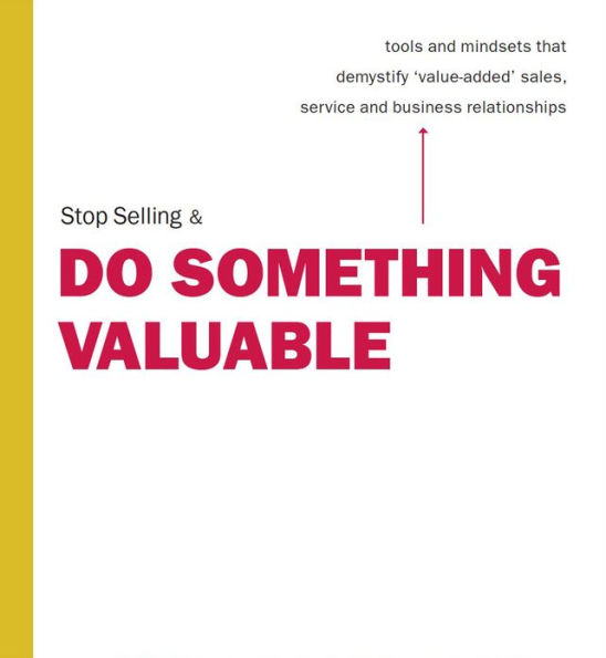Stop Selling & Do Something Valuable: Tools and Mindsets That Demystify 
