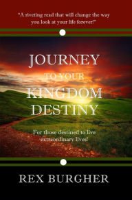 Title: Journey to Your Kingdom Destiny: For Those Destined to Live Extraordinary Lives!, Author: Rex Burgher