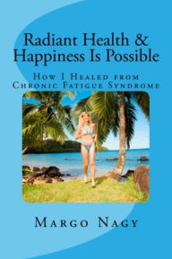 Title: Radiant Health and Happiness Is Possible: How I Healed from Chronic Fatigue Syndrome (CFS/ME), Author: Margo Nagy