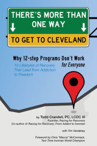 Title: There's More Than One Way to Get to Cleveland: 10 Lifestyles of Recovery That Lead to Freedom From Addiction, Author: Todd Crandell