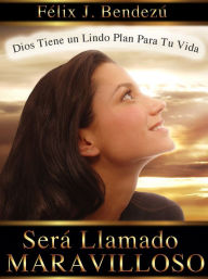 Title: Será Llamado Maravilloso: Dios Tiene un Lindo Plan para Tu Vida, Author: Felix J Bendezu