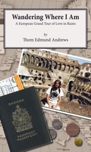 Title: Wandering Where I Am: A European Grand Tour of Love in Ruins, Author: Thom Edmund Andrews