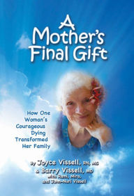 Title: A Mother's Final Gift: How One Woman's Courageous Dying Transformed Her Family, Author: Joyce Vissell