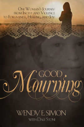Good Mourning: One Womans Journey from Incest & Violence to Forgiveness, Healing & Joy