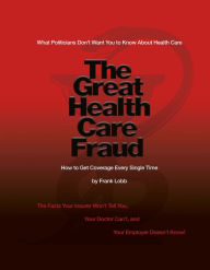 Title: The Great Health Care Fraud: What Politicians Don't Want You to Know About Health Care, Author: Frank Lobb