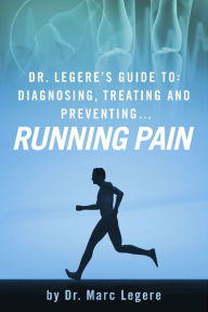 Title: Dr. Legere's Guide to: Diagnosing, Treating and Preventing.... Running Pain, Author: Marc Dr. Legere