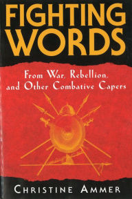 Title: Fighting Words from War, Rebellion, and Other Combative Capers, Author: Christine Ammer