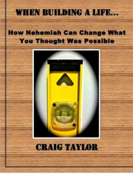 Title: When Building a Life ...: How Nehemiah Can Change What You Thought Was Possible, Author: Craig Taylor