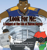 Title: Look For Me: A Snippet of The Life of Marcus Garvey, Author: Francis W Minikon Jr