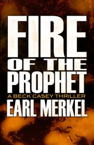 Title: Fire of the Prophet: A Beck Casey Thriller, Author: Earl Merkel