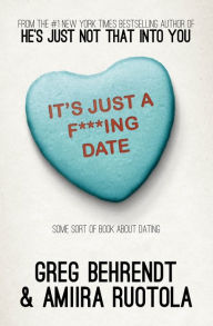 Title: It's Just a F***ing Date: Some Sort of Book about Dating, Author: Greg Behrendt