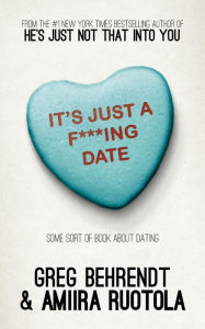 Title: It's Just a F***Ing Date: Some Sort of Book about Dating, Author: Greg Behrendt