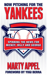 Title: Now Pitching for the Yankees: Spinning the News for Mickey, Billy, and George, Author: Marty Appel