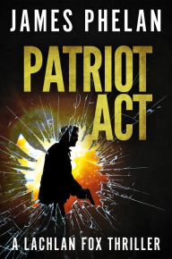 Title: Patriot Act: A Lachlan Fox Thriller, Author: James Phelan