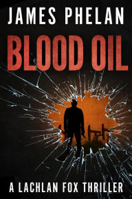 Title: Blood Oil: A Lachlan Fox Thriller, Author: James Phelan