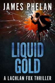 Title: Liquid Gold: A Lachlan Fox Thriller, Author: James Phelan