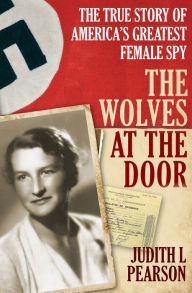 Title: The Wolves at the Door: The True Story of America's Greatest Female Spy, Author: Judith L. Pearson