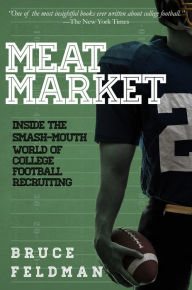 Title: Meat Market: Inside the Smash-Mouth World of College Football Recruiting, Author: Bruce Feldman