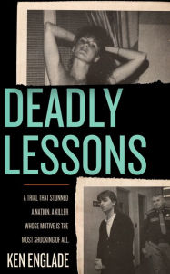 Title: Deadly Lessons: A Trial That Stunned a Nation. A Killer Whose Motive Is the Most Shocking of All., Author: Ken Englade