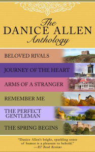 Title: The Danice Allen Anthology: Beloved Rivals, Journey of the Heart, Arms of a Stranger, Remember Me, The Perfect Gentleman, and The Spring Begins, Author: Danice Allen