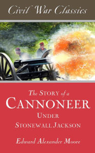 Title: The Story of a Cannoneer Under Stonewall Jackson (Civil War Classics), Author: Edward Alexander Moore