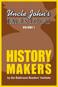 Title: Uncle John's Facts to Go History Makers, Author: Bathroom Readers' Institute