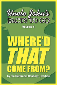 Title: Uncle John's Facts to Go Where'd That Come From?, Author: Bathroom Readers' Institute