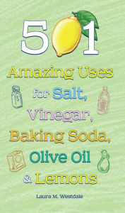 501 Amazing Uses for Salt, Vinegar, Baking Soda, Olive Oil and Lemons