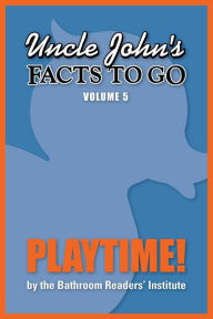 Title: Uncle John's Facts to Go Playtime!, Author: Bathroom Readers' Institute