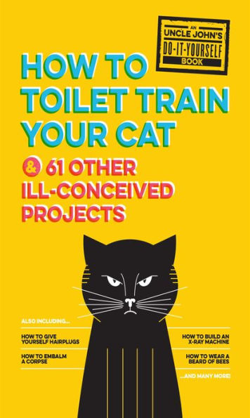 Uncle John's How to Toilet Train Your Cat: And 61 Other Ill-Conceived Projects