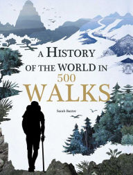 Title: A History of the World in 500 Walks, Author: Sarah Baxter