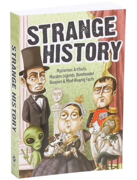 Strange History: Mysterious Artifacts, Macabre Legends, Boneheaded Blunders & Mind-Blowing Facts