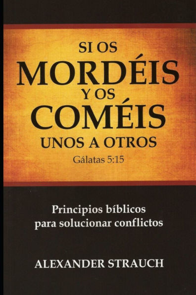 Si Os Comï¿½is y Os Mordï¿½is unos a Otros: Principios bï¿½blicos para solucionar conflictos