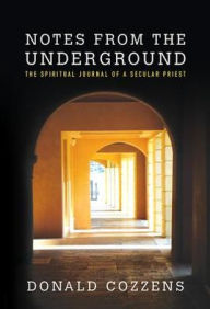 Title: Notes from the Underground: The Spiritual Journal of a Secular Priest, Author: Donald Cozzens