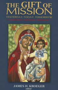 Title: The Gift of Mission: Yesterday, Today, Tomorrow, Author: James H. Kroeger