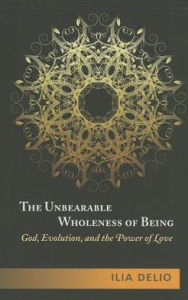Title: The Unbearable Wholeness of Being: God, Evolution, and the Power of Love, Author: Ilia Delio
