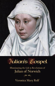 Title: Julian's Gospel: Illuminating the Life and Revelations of Julian of Norwich, Author: Veronica Rolf