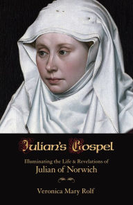 Title: Julian's Gospel: Illuminating the Life and Revelations of Julian of Norwich, Author: Veronica Mary Rolf