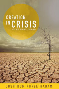 Title: Creation in Crisis: Science, Ethics, Theology, Author: Joshtrom Kureethadam