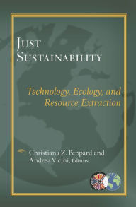 Title: Just Sustainablility: Technology, Ecology, and Resource Extraction, Author: Christiana Peppard