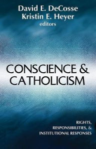 Title: Conscience & Catholicism: Rights, Responsibilities, and Institutional Responses, Author: David Decosse