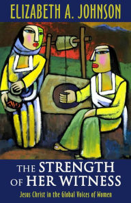 Title: The Strength of Her Witness: Jesus Christ in the Global Voices of Women, Author: Elizabeth A Johnson