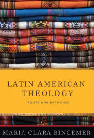 Title: Latin American Theology: Roots and Branches, Author: Maria Clara Lucchett Bingemer