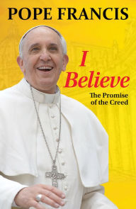 Title: I Believe: The Promise of the Creed, Author: Pope Francis