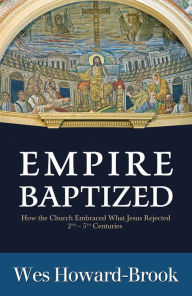 Title: Empire Baptized: How the Church Embraced What Jesus Rejected (Second-Fifth Centuries), Author: Wes Howard-Brook