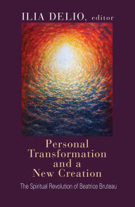 Title: Personal Transformation and a New Creation: The Spiritual Revolution of Beatrice Bruteau, Author: Ilia Delio