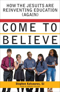 Title: Come to Believe: How the Jesuits are Reinventing Education (Again), Author: Sunskape